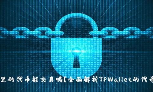 TPWallet里的代币能交易吗?全面解析TPWallet的代币交易功能