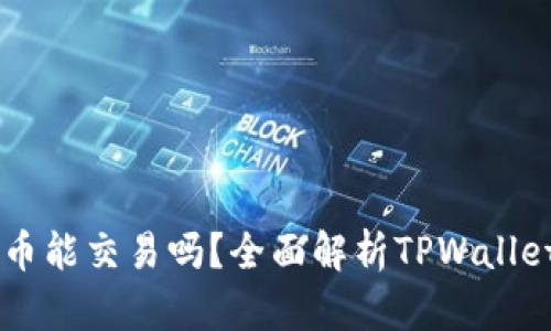 TPWallet里的代币能交易吗?全面解析TPWallet的代币交易功能