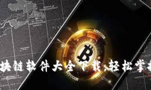 2023年最新区块链软件大全下载,轻松掌握数字资产管理