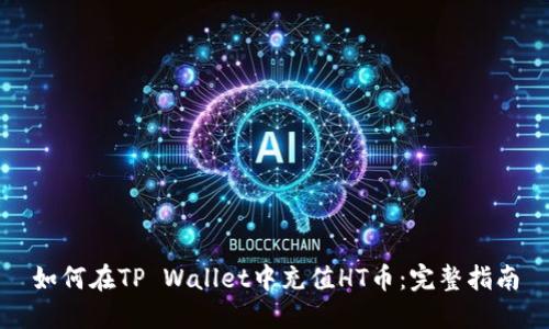 如何在TP Wallet中充值HT币:完整指南