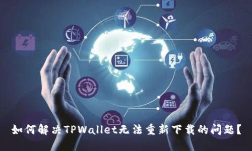 如何解决TPWallet无法重新下载的问题?
