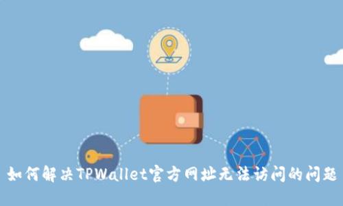 如何解决TPWallet官方网址无法访问的问题