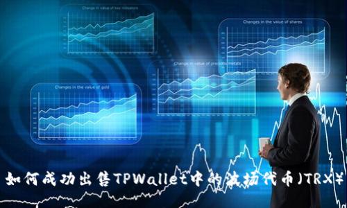 如何成功出售TPWallet中的波场代币(TRX)