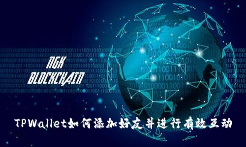 TPWallet如何添加好友并进行有效互动