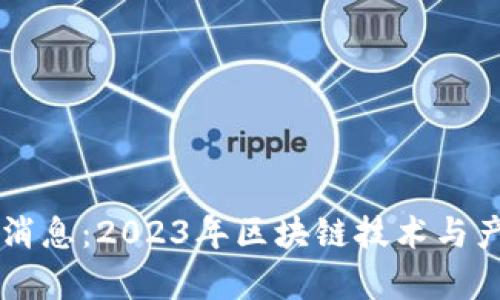 区块链专业最新消息:2023年区块链技术与产业发展动态解析