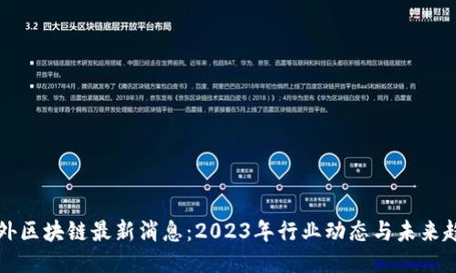 国外区块链最新消息：2023年行业动态与未来趋势