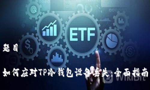 题目

如何应对TP冷钱包设备丢失：全面指南