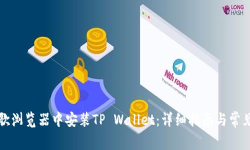 如何在谷歌浏览器中安装TP Wallet:详细指南与常见问题解答
