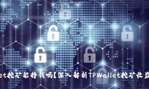 TPWallet挖矿能挣钱吗？深入解析TPWallet挖矿收益与风险