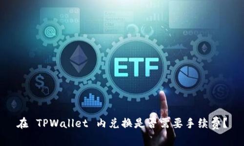在 TPWallet 内兑换是否需要手续费?