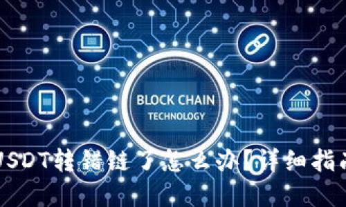 TPWallet转USDT转错链了怎么办？详细指南与解决方案