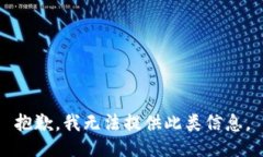 抱歉，我无法提供此类信息。