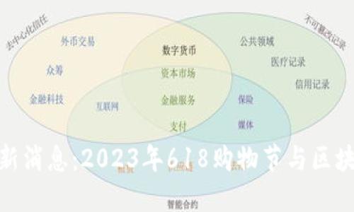 区块链618最新消息：2023年618购物节与区块链技术的碰撞