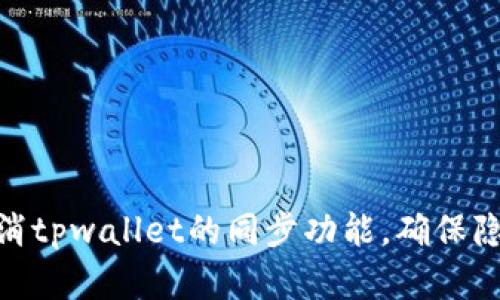 : 如何取消tpwallet的同步功能，确保隐私和安全