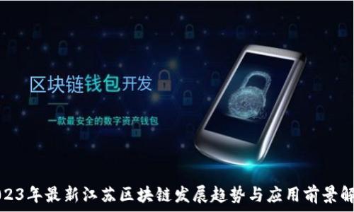   
2023年最新江苏区块链发展趋势与应用前景解析