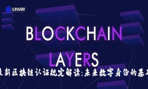 最新区块链认证规定解读：未来数字身份的基础