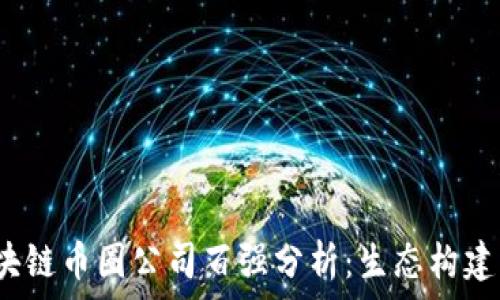  
2023年区块链币圈公司百强分析：生态构建与市场前景