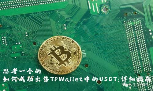 思考一个的  
如何成功出售TPWallet中的USDT：详细指南