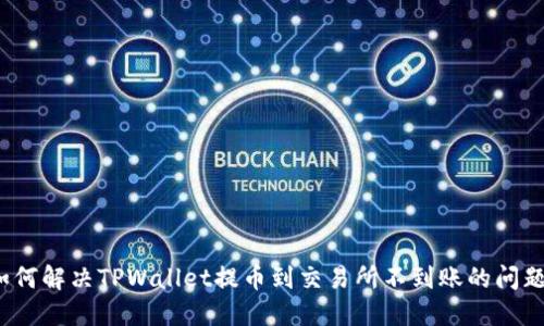 如何解决TPWallet提币到交易所不到账的问题？