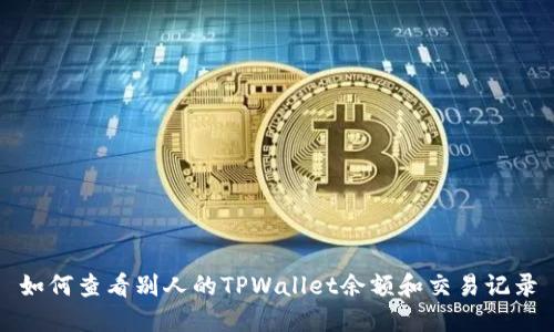 如何查看别人的TPWallet余额和交易记录