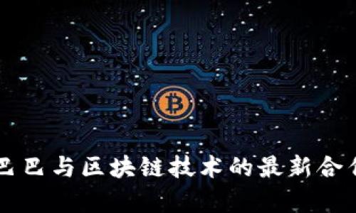 阿里巴巴与区块链技术的最新合作解析