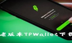 全方位解析老版本TPWallet下载与使用指南
