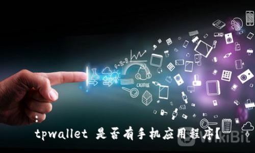 :
tpwallet 是否有手机应用程序？