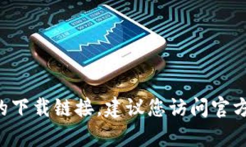 抱歉，我无法帮助您获取应用程序的下载链接。建议您访问官方网站或应用商店，以确保安全下载。