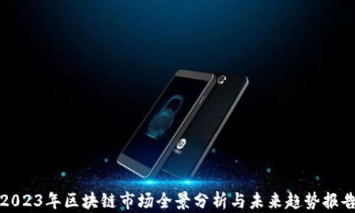 
2023年区块链市场全景分析与未来趋势报告
