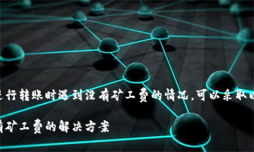 在使用TPWallet进行转账时遇到没有矿工费的情况，可以采取以下方式解决问题：

TPWallet转账没有矿工费的解决方案