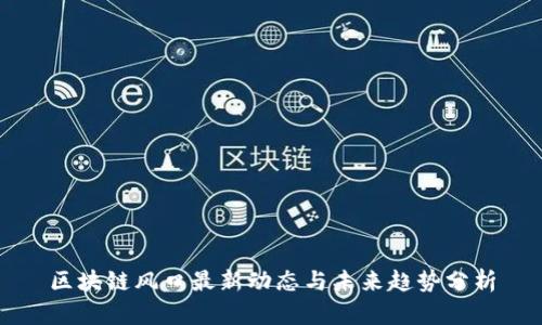 区块链风口最新动态与未来趋势分析