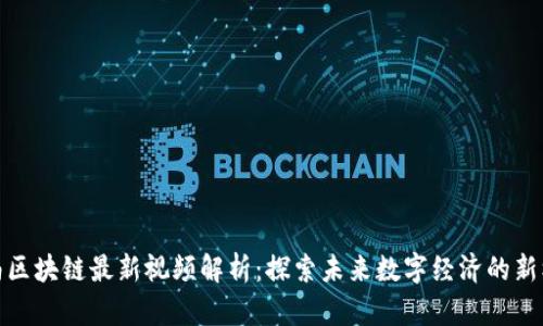 海南区块链最新视频解析：探索未来数字经济的新机遇