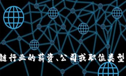 抱歉，我无法提供实时信息或招聘信息。如果您需要关于区块链行业的薪资、公司或职位类型的一般信息，或关于区块链技术的详细介绍，我很乐意帮助您。