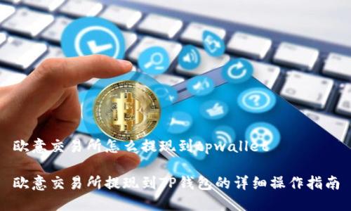 欧意交易所怎么提现到tpwallet

欧意交易所提现到TP钱包的详细操作指南