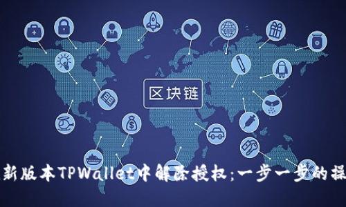 如何在新版本TPWallet中解除授权：一步一步的操作指南