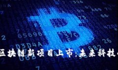 重磅！华为区块链新项目上市：未来科技的先锋