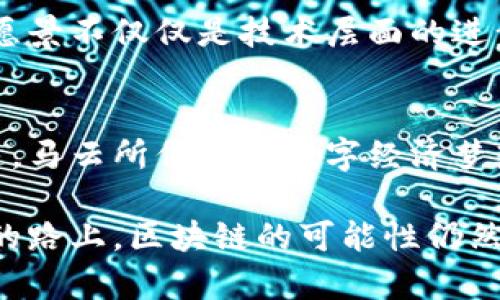 马云与区块链：新趋势与最新动态解析/  
区块链, 马云, 最新消息, 数字经济, 创新技术/guanjianci

引言：区块链的兴起与马云的影响
近年来，区块链技术作为一种颠覆传统商业模式的创新工具，迅速从技术术语跃升为全球热议的话题。而马云，这位阿里巴巴的创始人，常常被视为商业创新与技术应用的先锋。在这一背景下，马云对于区块链的态度和参与，成为众多业内人士和消费者所关注的焦点。

区块链的基础知识
区块链，简单来说就是一个去中心化的数字账本，其特性使得数据的透明性、安全性和匿名性得以提升。每一个“区块”都包含了一系列交易记录，而这些记录通过密码学技术相互连接，形成一个“链”。由于其不可更改的特性，区块链被运用于金融、供应链管理和数据保护等许多领域。

马云对区块链的看法
马云身为中国电商行业的领军人物，对于区块链的前瞻性思维可圈可点。他曾在多个场合表达对该技术的认可，认为这一创新能够推动社会的数字经济发展和金融的全面升级。在他的眼中，区块链不仅是一种技术，更是一种信任机制的重塑。在马云看来，区块链的落地和应用将会是一个渐进的过程，而非一蹴而就的暴发式增长。

马云的区块链实践与阿里巴巴的布局
阿里巴巴作为全球最大的电商平台之一，自然对区块链技术有着浓厚的兴趣。根据马云的言论，阿里希望借助区块链技术实现数据的安全共享，帮助企业在全球范围内进行更加透明的交易。在过去几年中，阿里巴巴相继推出了与区块链相关的产品，如蚂蚁链（AntChain），它的目标是为企业提供安全、透明的区块链解决方案，这也是对马云设想的有力践行。

镶嵌在数字经济中的区块链
当前，区块链的应用已经不局限于金融领域，更多与数字经济相结合的创新正在逐步探索。马云提倡的“数字经济”理念强调利用互联网等高新技术手段实现资源的高效配置。而区块链的透明性与去中心化正好契合了这一目标。除了交易，区块链在农业溯源、艺术品交易和知识产权保护等行业的潜力也开始显露出色的前景。

区块链在中国的发展现状
在政策层面上，中国政府对区块链技术的发展给予了高度重视，国家各级机构纷纷发布了支持区块链的政策。马云认为，中国的区块链技术有着独特的优势，尤其是在国家层面的政策支持和技术研发方面。在这种环境下，越来越多的创业公司层出不穷，积极探索区块链的实际应用场景，为经济转型带来了新的力量。

未来展望：马云与区块链的持续探索
随着区块链技术的不断演进，马云也在持续关注其发展趋势。尤其是在与人工智能、物联网等新兴技术结合方面，这种多领域的融合将会加速区块链应用落地。他的愿景不仅仅是技术层面的进步，而是将其转化为推动社会整体前进的力量。

结论：携手共进，共创未来
马云与区块链之间的关系，犹如一场充满期待与挑战的探索之旅。他对该技术的理解和应用，为我们提供了一扇观察未来经济趋势的窗口。随着全球科技的发展加速，马云所倡导的数字经济梦想，将在区块链等创新技术的推动下，成为现实。

无论是作为企业家、技术倡导者，还是一位对未来数字生活充满憧憬的梦想家，马云与区块链的相遇，无疑是中国乃至世界经济转型中最引人注目的篇章之一。未来的路上，区块链的可能性仍然无限，带给我们的将会是更多的惊喜与启示。