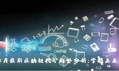 2023年8月最新区块链挖矿趋势分析：掌握未来财富之道