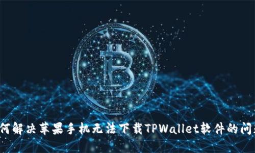如何解决苹果手机无法下载TPWallet软件的问题？