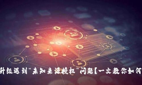 TPWallet升级遇到“未知来源授权”问题？一文教你如何轻松解决！