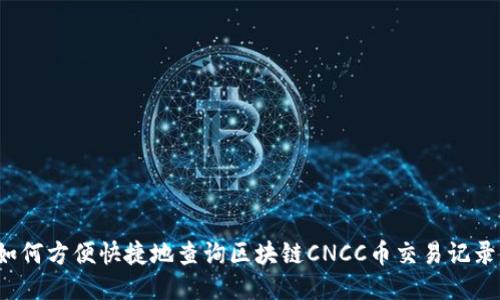 如何方便快捷地查询区块链CNCC币交易记录？