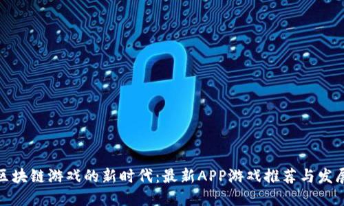 探索区块链游戏的新时代：最新APP游戏推荐与发展趋势