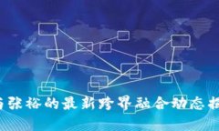 2023年区块链与张裕的最新跨界融合动态揭示未来