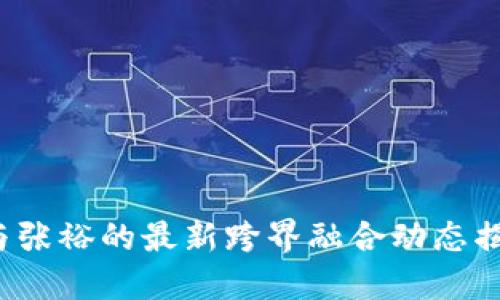 2023年区块链与张裕的最新跨界融合动态揭示未来无限可能