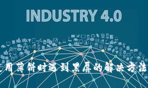 TPWallet使用薄饼时遇到黑屏的解决方法与经验分享