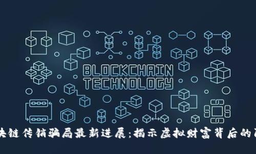 区块链传销骗局最新进展：揭示虚拟财富背后的阴影