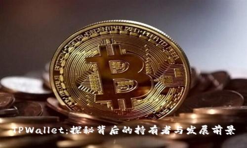 TPWallet：探秘背后的持有者与发展前景