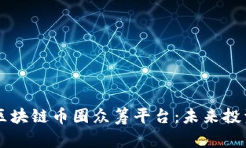全面解析区块链币圈众筹平台：未来投资的新风口