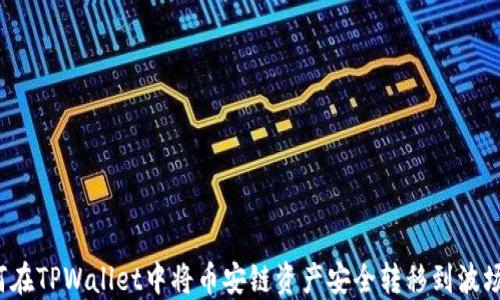 
如何在TPWallet中将币安链资产安全转移到波场链？