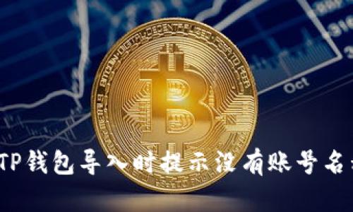 如何解决TP钱包导入时提示没有账号名称的问题？